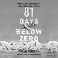 81 Days Below Zero: The Incredible Survival Story of a World War II Pilot in Alaska's Frozen Wilderness - Brian Murphy, Toula Vlahou