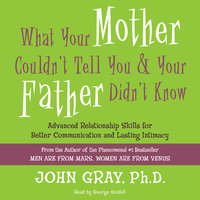 What Your Mother Couldn't Tell You and Your Father Didn't Know: Advanced Relationship Skills for Better Communication and Lasting Intimacy - John Gray