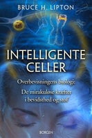 Intelligente celler: Overbevisningens biologi: De mirakuløse kræfter i bevidsthed og stof - Bruce Lipton