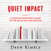 Quiet Impact - A Creative Introvert's Guide to the Art of Getting Noticed - Drew Kimble