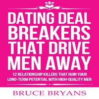 Dating Deal Breakers That Drive Men Away: 12 Relationship Killers that Ruin Your Long-Term Potential with High-Quality Men - Bruce Bryans