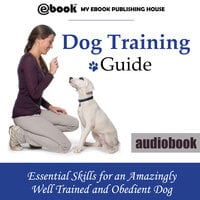 Dog Training Guide - Essential Skills for an Amazingly Well Trained and Obedient Dog - Various authors
