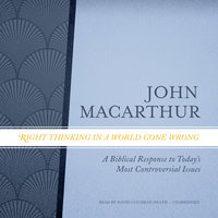 Right Thinking in a World Gone Wrong: A Biblical Response to Today’s Most Controversial Issues - John MacArthur