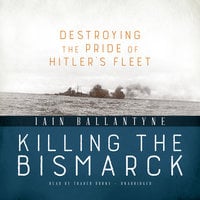 Killing the Bismarck: Destroying the Pride of Hitler’s Fleet - Iain Ballantyne