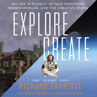Explore/Create: My Life in Pursuit of New Frontiers, Hidden Worlds, and the Creative Spark - David Fisher, Richard Garriott