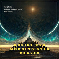 Christ Our Morning Star Prayer - Greg Cetus, Johann Sebastian Bach, The Venerable Bede