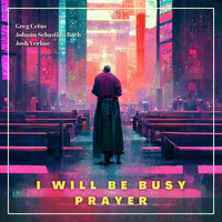 I Will be Busy Prayer - Sir Jacob Astley, Greg Cetus, Johann Sebastian Bach