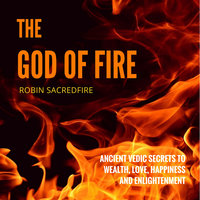 The God of Fire: Ancient Vedic Secrets to Wealth, Love, Happiness and Enlightenment - Robin Sacredfire