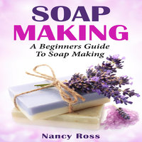 Soap Making - A Beginners Guide To Soap Making - Nancy Ross