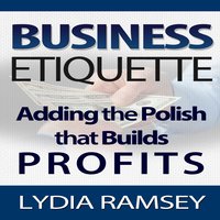 Business Etiquette - Adding The Polish That Builds Profits - Lydia Ramsey