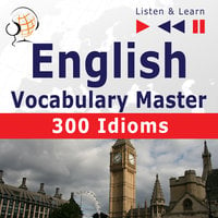 English Vocabulary Master for Intermediate / Advanced Learners - Listen & Learn to Speak: 300 Idioms (Proficiency Level: B2-C1) - Dorota Guzik, Dominika Tkaczyk