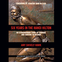 Six Years in the Hanoi Hilton: An Extraordinary Story of Courage and Survival in Vietnam - Amy Shively Hawk