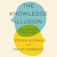 The Knowledge Illusion: The myth of individual thought and the power of collective wisdom - Philip Fernbach, Steven Sloman