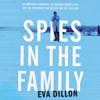 Spies in the Family: An American Spymaster, His Russian Crown Jewel, and the Friendship That Helped End the Cold War - Eva Dillon