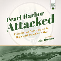 Pearl Harbor Attacked: Every Known Surviving Radio Broadcast from Dec 7, 1941 - Jim Hodges