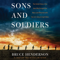 Sons and Soldiers: The Untold Story of the Jews Who Escaped the Nazis and Returned With the U.S. Army to Fight Hitler - Bruce Henderson