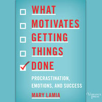 What Motivates Getting Things Done: Procrastination, Emotions, and Success - Mary Lamia