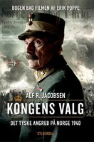 Kongens valg: Det tyske angreb på Norge 1940 - Alf R. Jacobsen