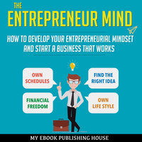 The Entrepreneur Mind - How to Develop Your Entrepreneurial Mindset and Start a Business That Works - My Ebook Publishing House