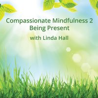 Compassionate Mindfulness 2 - Being Present - Linda Hall