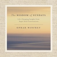 The Wisdom of Sundays: Life-Changing Insights and Inspirational Conversations - Oprah Winfrey