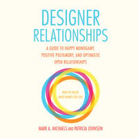 Designer Relationships - A Guide to Happy Monogamy, Positive Polyamory, and Optimistic Open Relationships - Mark A. Michaels