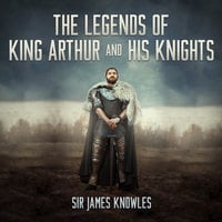 The Legends of King Arthur and His Knights - Sir James Knowles