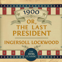 1900 - Or; The Last President - Ingersoll Lockwood