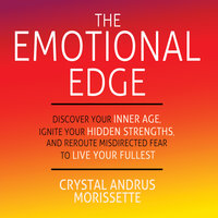 The Emotional Edge - Discover Your Inner Age, Ignite Your Hidden Strengths, and Reroute Misdirected Fear to Live Your - Crystal Andrus Morissette