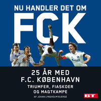 Nu handler det om FCK: 25 år med F.C. København. Triumfer, fiaskoer og magtkampe - Johan Lyngholm-Bjerge