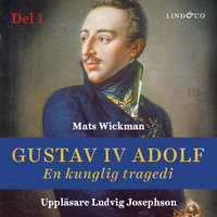 Gustav IV Adolf: En kunglig tragedi - Del 1 - Mats Wickman