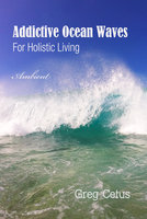 Addictive Ocean Waves: For Holistic Living - Greg Cetus