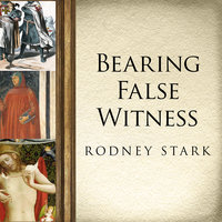 Bearing False Witness: Debunking Centuries of Anti-Catholic History - Rodney Stark