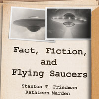 Fact, Fiction, and Flying Saucers: The Truth Behind the Misinformation, Distortion, and Derision by Debunkers, Government Agencies, and Conspiracy Conmen - Kathleen Marden, Stanton T. Friedman