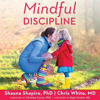 Mindful Discipline: A Loving Approach to Setting Limits and Raising an Emotionally Intelligent Child - Chris White, Shauna L. Shapiro