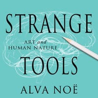 Strange Tools: Art and Human Nature - Alva Noë
