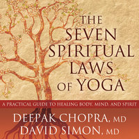 The Seven Spiritual Laws of Yoga: A Practical Guide to Healing Body, Mind, and Spirit - Deepak Chopra, David Simon