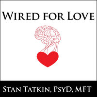 Wired for Love: How Understanding Your Partner's Brain and Attachment Style Can Help You Defuse Conflict and Build a Secure Relationship - Stan Tatkin, PsyD, MFT