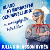 Bland rymdraketer och navelludd: en vardagshjältes betraktelser - Julia Niklasson Hydén