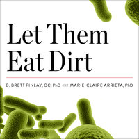 Let Them Eat Dirt: Saving Your Child from an Oversanitized World - Marie-Claire Arrieta, PhD, B. Brett Finlay, OC, PhD