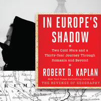 In Europe's Shadow: Two Cold Wars and a Thirty-Years Journey Through Romania and Beyond - Robert D. Kaplan