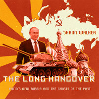The Long Hangover: Putin's New Russia and the Ghosts of the Past - Shaun Walker