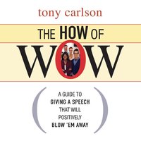 The How of Wow: The Guide to Giving a Speech that Will Positively Blow 'em Away - Tony Carlson