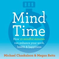 Mind Time: How ten mindful minutes can enhance your work, health and happiness - Michael Chaskalson, Dr Megan Reitz