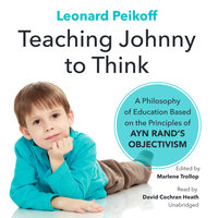 Teaching Johnny to Think: A Philosophy of Education Based on the Principles of Ayn Rand’s Objectivism - Leonard Peikoff