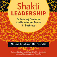 Shakti Leadership: Embracing Feminine and Masculine Power in Business - Raj Sisodia, Nilima Bhat