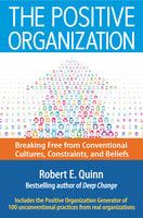 The Positive Organization: Breaking Free from Conventional Cultures, Constraints, and Beliefs - Robert E. Quinn