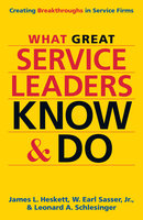 What Great Service Leaders Know and Do: Creating Breakthroughs in Service Firms - James L. Heskett, W. Earl Sasser, Leonard A. Schlesinger