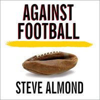 Against Football: One Fan's Reluctant Manifesto - Steve Almond
