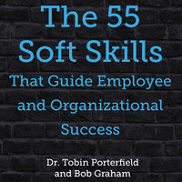 The 55 Soft Skills That Guide Employee and Organizational Success - Bob Graham, Dr. Tobin Porterfield
